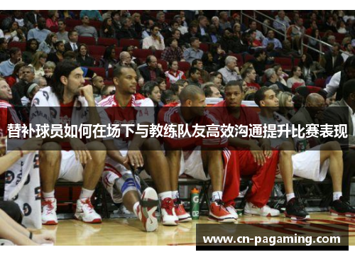 替补球员如何在场下与教练队友高效沟通提升比赛表现