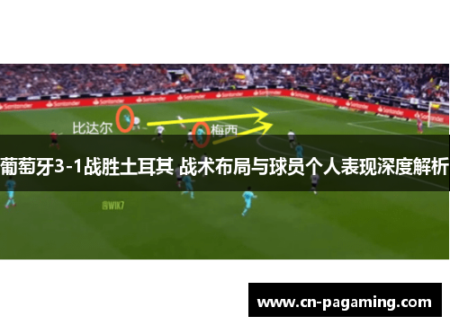 葡萄牙3-1战胜土耳其 战术布局与球员个人表现深度解析
