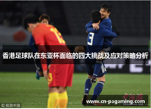 香港足球队在东亚杯面临的四大挑战及应对策略分析