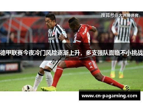 德甲联赛今夜冷门风险逐渐上升，多支强队面临不小挑战