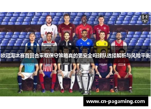 欧冠淘汰赛首回合采取保守策略真的更安全吗球队选择解析与风险平衡
