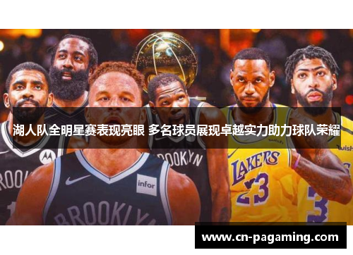 湖人队全明星赛表现亮眼 多名球员展现卓越实力助力球队荣耀