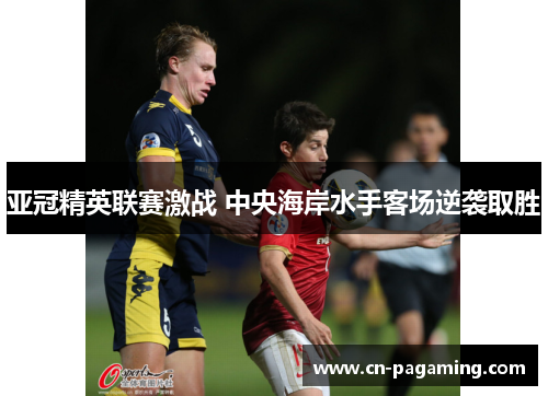 亚冠精英联赛激战 中央海岸水手客场逆袭取胜