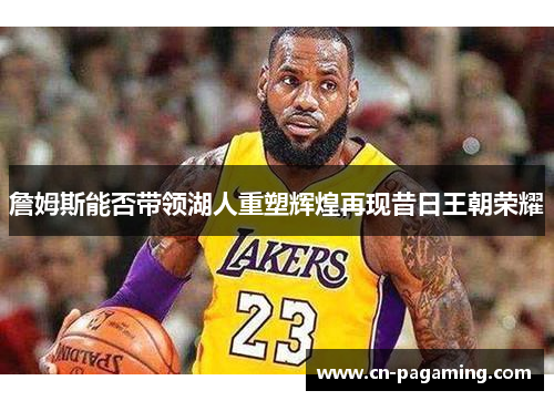 詹姆斯能否带领湖人重塑辉煌再现昔日王朝荣耀