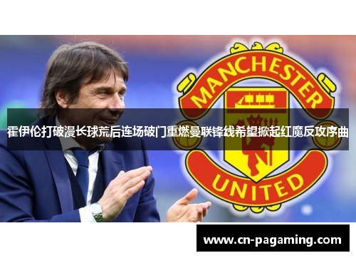 霍伊伦打破漫长球荒后连场破门重燃曼联锋线希望掀起红魔反攻序曲