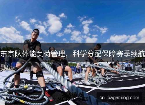 东京队体能负荷管理，科学分配保障赛季续航
